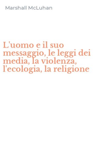 L'uomo e il suo messaggio, le leggi dei media, la violenza, l'ecologia, la religione