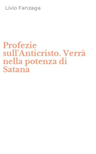 Profezie sull'Anticristo. Verr&agrave; nella potenza di Satana