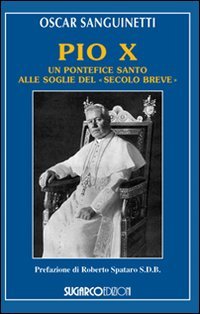 Pio X. Un pontefice santo alle soglie del &laquo;secolo breve&raquo;