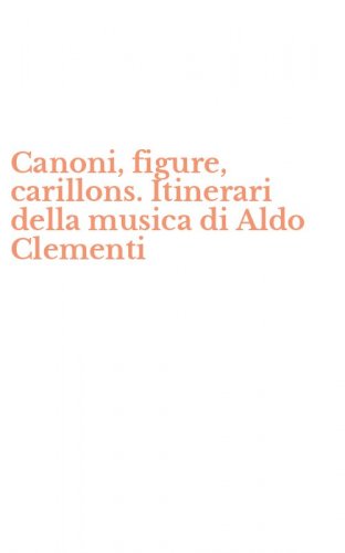 Canoni, figure, carillons. Itinerari della musica di Aldo Clementi