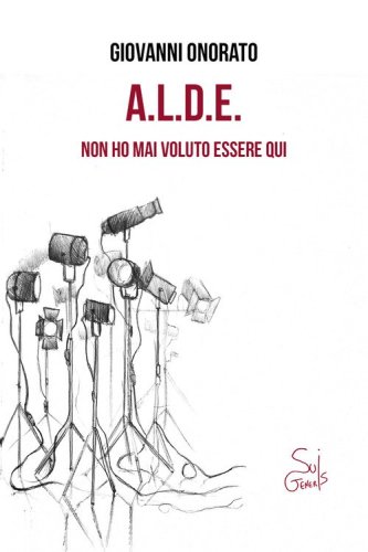 A.L.D.E. Non ho mai voluto essere qui