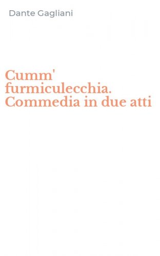 Cumm' furmiculecchia. Commedia in due atti