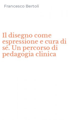 Il disegno come espressione e cura di s&eacute;. Un percorso di pedagogia clinica