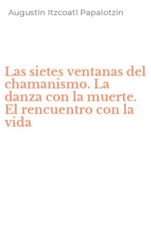 Las sietes ventanas del chamanismo. La danza con la muerte. El rencuentro con la vida