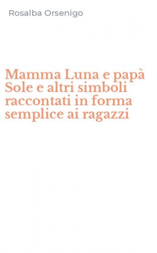 Mamma Luna e pap&agrave; Sole e altri simboli raccontati in forma semplice ai ragazzi