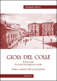 Gioia del Colle. Il Novecento. Il secolo del progresso sociale. Uomini e momenti della societ&agrave; gioiese
