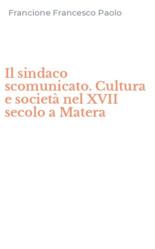 Il sindaco scomunicato. Cultura e societ&agrave; nel XVII secolo a Matera