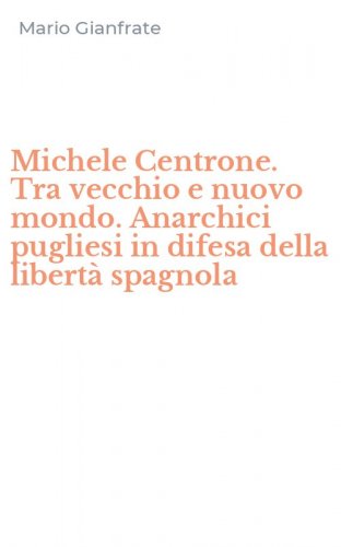 Michele Centrone. Tra vecchio e nuovo mondo. Anarchici pugliesi in difesa della libert&agrave; spagnola - LIBERTA' SPAGNOLA