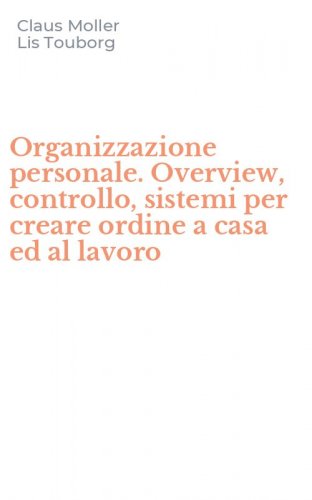 Organizzazione personale. Overview, controllo, sistemi per creare ordine a casa ed al lavoro