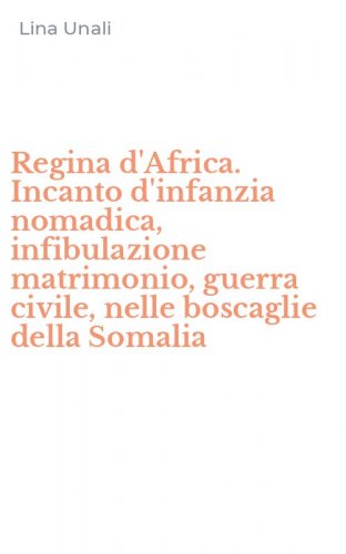 Regina d'Africa. Incanto d'infanzia nomadica, infibulazione matrimonio, guerra civile, nelle boscaglie della Somalia