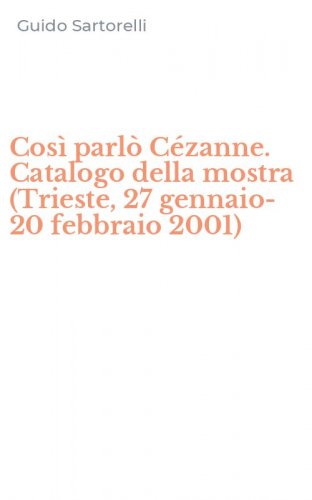 Cos&igrave; parl&ograve; C&eacute;zanne. Catalogo della mostra (Trieste, 27 gennaio-20 febbraio 2001)