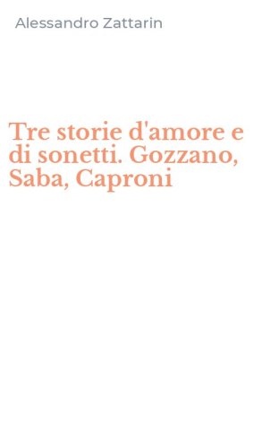 Tre storie d'amore e di sonetti. Gozzano, Saba, Caproni
