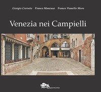 Venezia nei campielli. Un percorso fra 217 luoghi minori della citt&agrave; e della Laguna