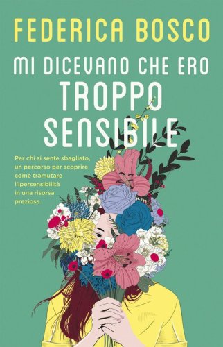 Mi dicevano che ero troppo sensibile. Per chi si sente sbagliato, un percorso per scoprire come tramutare l'ipersensibilit&agrave; in una risorsa preziosa