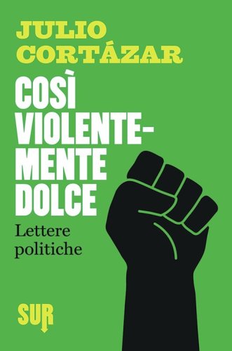Cos&igrave; violentemente dolce. Lettere politiche