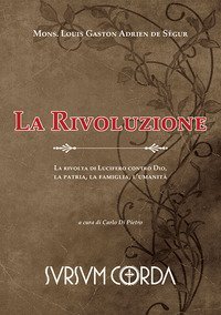 La rivoluzione. La rivolta di Lucifero contro Dio, la patria, la famiglia, l'umanit&agrave;