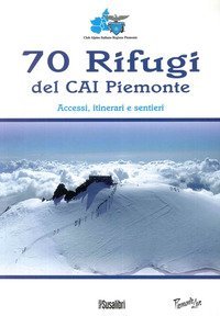 70 rifugi del CAI Piemonte. Accessi, itinerari e sentieri