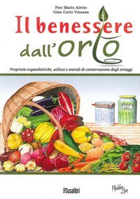 Il benessere dall'orto. Propriet&agrave; organolettiche, utilizzi e metodi di conservazione degli ortaggi