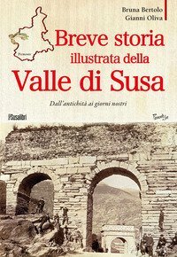 Breve storia illustrata della Valle di Susa. Dall'antichit&agrave; ai giorni nostri