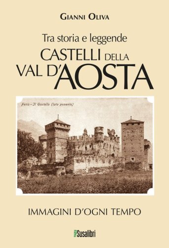 Castelli della Val d'Aosta. Tra storia e leggende. Immagini d'ogni tempo