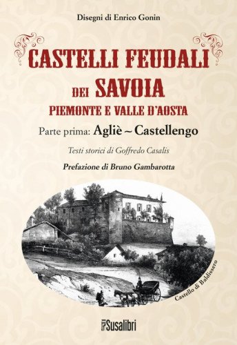 Castelli feudali dei Savoia Piemonte e Valle d'Aosta. Parte prima: Agli&egrave;-Castellengo