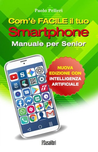 Com'&egrave; facile il tuo smartphone. Con intelligenza artificiale. Manuale per senior