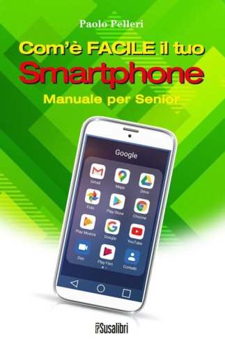 Com'&egrave; facile il tuo smartphone. Manuale per senior