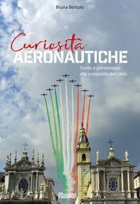 Curiosit&agrave; aeronautiche. Storie e personaggi alla conquista del cielo