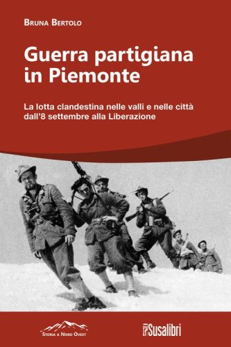 Guerra partigiana in Piemonte. La lotta clandestina nelle valli e nelle citt&agrave; dall'8 settembre alla Liberazione