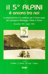 Il 5&deg; alpini &egrave; ancora tra noi. La preparazione e la partenza per il fronte russo dei battaglioni Morbegno, Edolo e Tirano. Novembre 1941-Luglio 1942