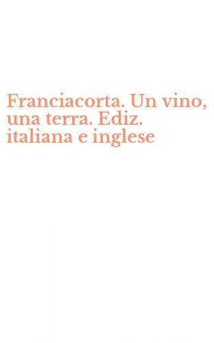 Franciacorta. Un vino, una terra. Ediz. italiana e inglese