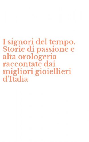 I signori del tempo. Storie di passione e alta orologeria raccontate dai migliori gioiellieri d'Italia