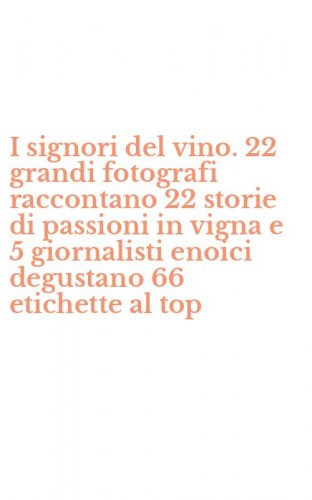 I signori del vino. 22 grandi fotografi raccontano 22 storie di passioni in vigna e 5 giornalisti enoici degustano 66 etichette al top