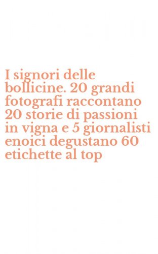 I signori delle bollicine. 20 grandi fotografi raccontano 20 storie di passioni in vigna e 5 giornalisti enoici degustano 60 etichette al top