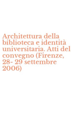 Architettura della biblioteca e identit&agrave; universitaria. Atti del convegno (Firenze, 28-29 settembre 2006)