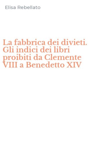 La fabbrica dei divieti. Gli indici dei libri proibiti da Clemente VIII a Benedetto XIV