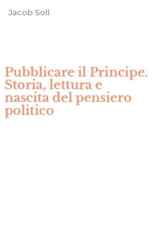 Pubblicare il Principe. Storia, lettura e nascita del pensiero politico