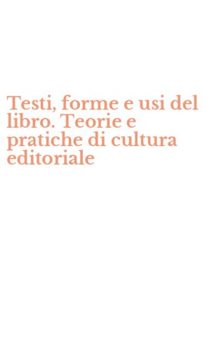 Testi, forme e usi del libro. Teorie e pratiche di cultura editoriale