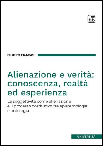 Alienazione e verit&agrave;: conoscenza, realt&agrave; ed esperienza. La soggettivit&agrave; come alienazione e il processo costitutivo tra epistemologia e ontologia
