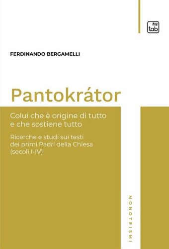 Pantokr&aacute;tor. Colui che &egrave; origine di tutto e che sostiene tutto. Ricerche e studi sui testi dei primi Padri della Chiesa (secoli I-IV)