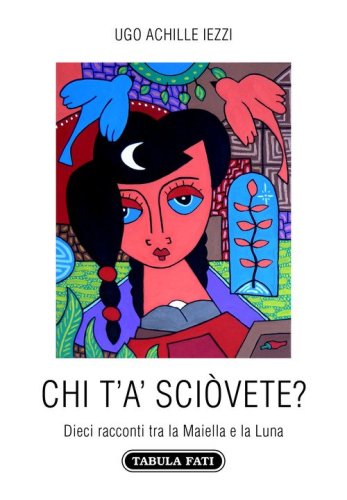 Chi t'a' sci&ograve;vete? Dieci racconti tra la Maiella e la Luna