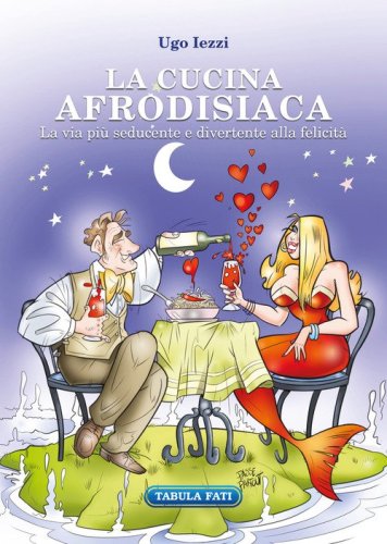 La cucina afrodisiaca. La via pi&ugrave; seducente e divertente alla felicit&agrave;