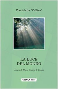 La luce del mondo. Poeti della &laquo;Vallisa&raquo;