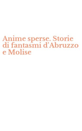 Anime sperse. Storie di fantasmi d'Abruzzo e Molise