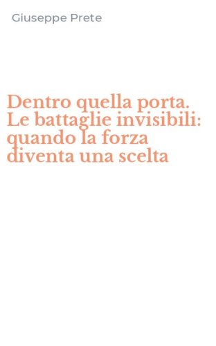 Dentro quella porta. Le battaglie invisibili: quando la forza diventa una scelta
