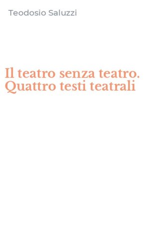 Il teatro senza teatro. Quattro testi teatrali
