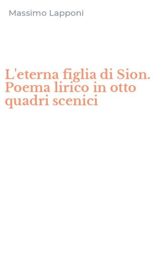 L'eterna figlia di Sion. Poema lirico in otto quadri scenici
