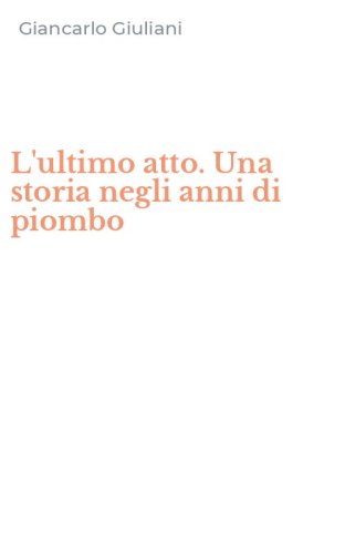 L'ultimo atto. Una storia negli anni di piombo