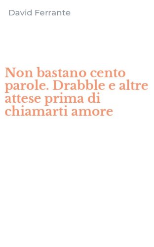 Non bastano cento parole. Drabble e altre attese prima di chiamarti amore