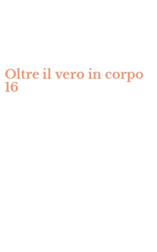 Oltre il vero in corpo 16